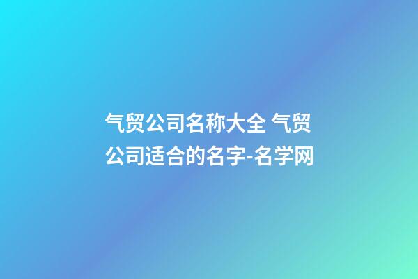 气贸公司名称大全 气贸公司适合的名字-名学网